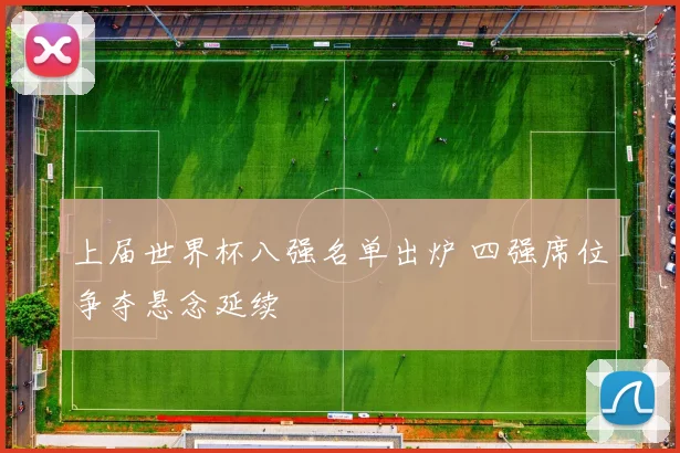上届世界杯八强名单出炉 四强席位争夺悬念延续