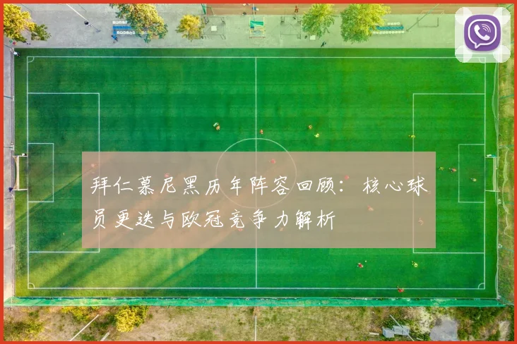 拜仁慕尼黑历年阵容回顾：核心球员更迭与欧冠竞争力解析
