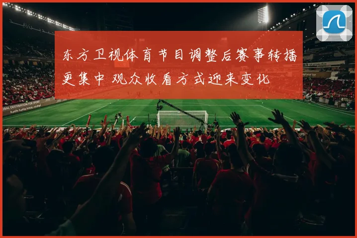 东方卫视体育节目调整后赛事转播更集中 观众收看方式迎来变化