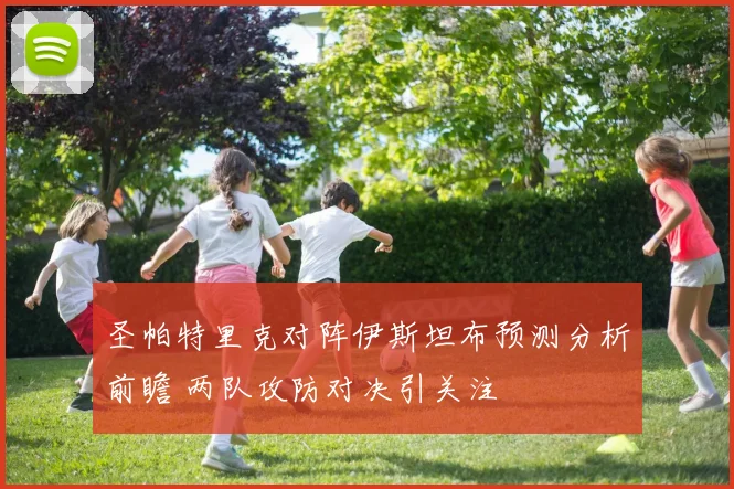 圣帕特里克对阵伊斯坦布预测分析前瞻 两队攻防对决引关注