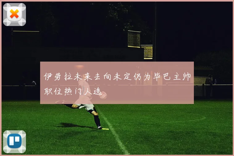 伊劳拉未来去向未定仍为毕巴主帅职位热门人选