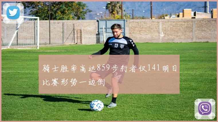 骑士胜率高达859步行者仅141明日比赛形势一边倒
