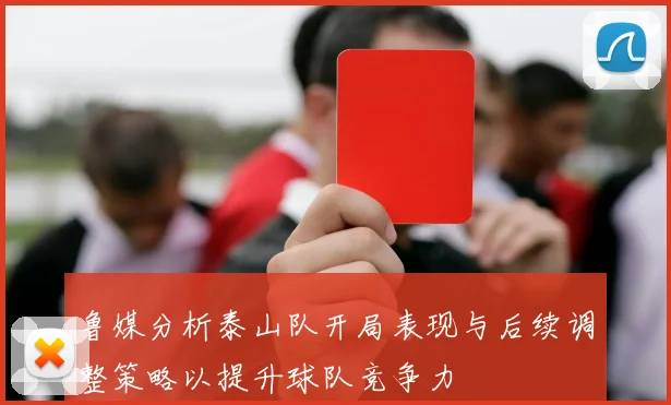 鲁媒分析泰山队开局表现与后续调整策略以提升球队竞争力