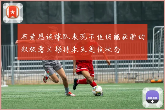 布劳恩谈球队表现不佳仍能获胜的积极意义期待未来更佳状态