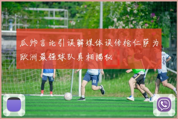 瓜帅言论引误解媒体误传枪仁萨为欧洲最强球队真相揭秘