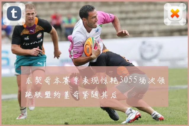 东契奇本赛季表现惊艳3055场次领跑联盟约基奇紧随其后