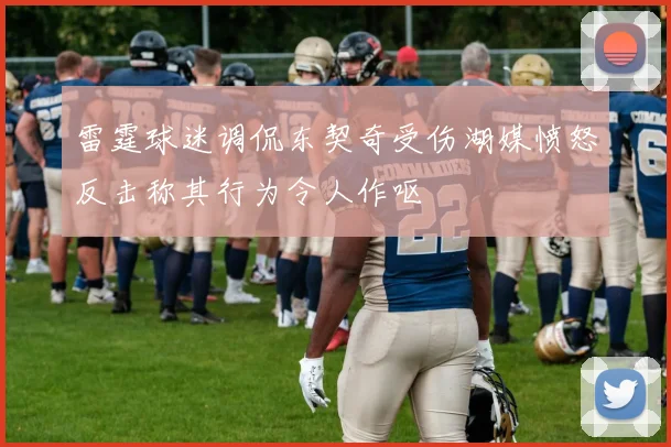 雷霆球迷调侃东契奇受伤湖媒愤怒反击称其行为令人作呕