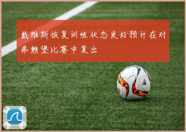 戴维斯恢复训练状态良好预计在对弗赖堡比赛中复出