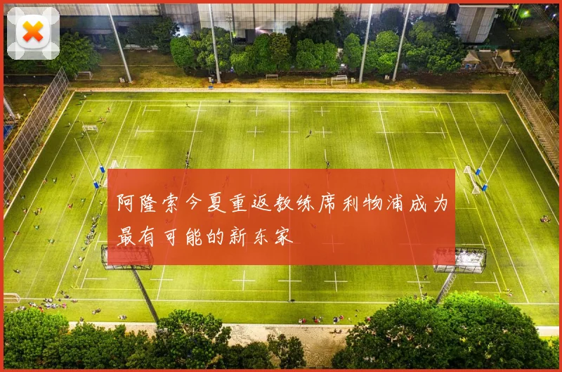 阿隆索今夏重返教练席利物浦成为最有可能的新东家